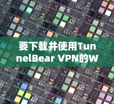 要下载并使用TunnelBear VPN的Windows版,您可以按照以下步骤操作 要下载并使用TunnelBear VPN的Windows版,您可以按照以下步骤操作