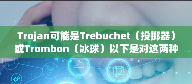Trojan可能是Trebuchet(投掷器)或Trombon(冰球)以下是对这两种可能的解释 Trojan可能是Trebuchet(投掷器)或Trombon(冰球)以下是对这两种可能的解释