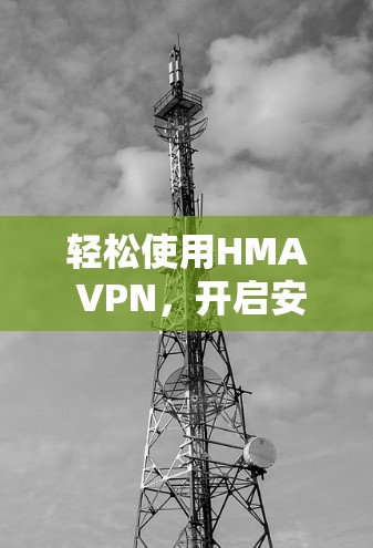 轻松使用HMA VPN，开启安全VPN之旅