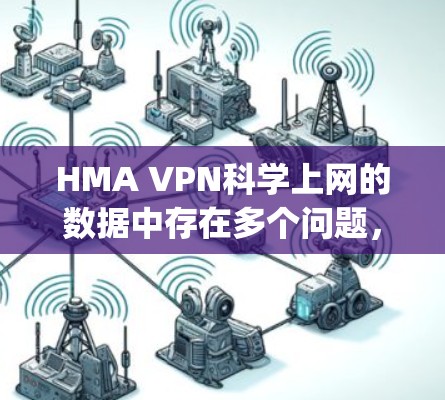 HMA VPN科学上网的数据中存在多个问题，主要集中在IP服务器响应速度、Uptime、加密不足和流量不足等方面。以下是对这些问题的分析和改进建议