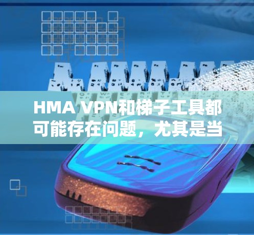 HMA VPN和梯子工具都可能存在问题，尤其是当这些工具翻墙时，这通常意味着它们使用了被限制的网络资源，导致了网络连接的不稳定或截断。以下是一些建议和注意事项