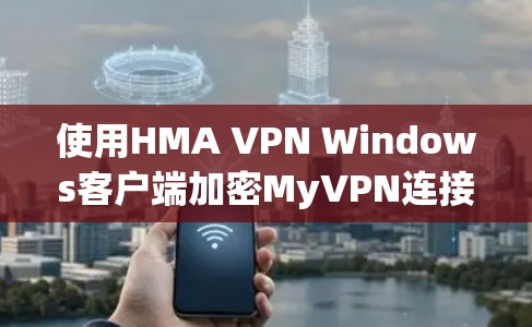 使用HMA VPN Windows客户端加密MyVPN连接的步骤如下