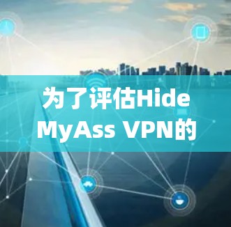 为了评估HideMyAss VPN的性能，以下是一个系统化的评估报告