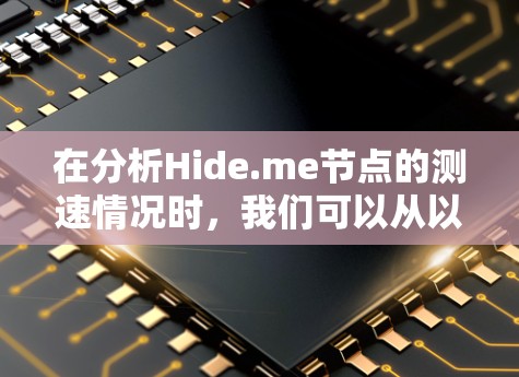 在分析Hide.me节点的测速情况时，我们可以从以下几个方面进行总结和评估