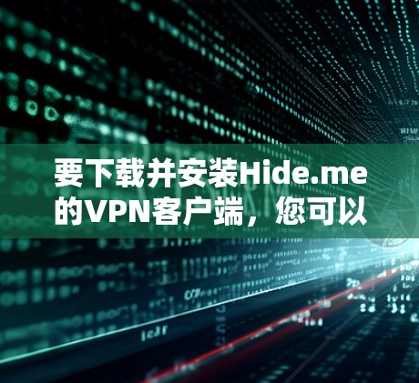 要下载并安装Hide.me的VPN客户端，您可以按照以下步骤操作