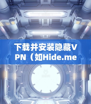 下载并安装隐藏VPN（如Hide.me）的方法如下