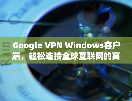 Google VPN Windows客户端，轻松连接全球互联网的高效解决方案