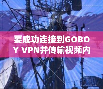 要成功连接到GOBOY VPN并传输视频内容到手机，可以按照以下步骤进行