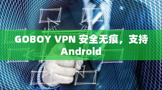 GOBOY VPN 安全无痕，支持Android