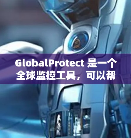 GlobalProtect 是一个全球监控工具，可以帮助你配置和管理全球设备和网络的威胁检测和安全监控。以下是一些配置GlobalProtect的方法，根据你的需求进行调整