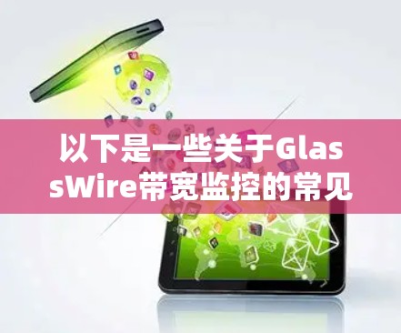 以下是一些关于GlassWire带宽监控的常见问题和回答