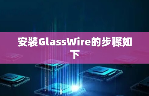 安装GlassWire的步骤如下