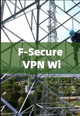 F-Secure VPN Windows客户端，安全可靠、高效便捷的VPN解决方案