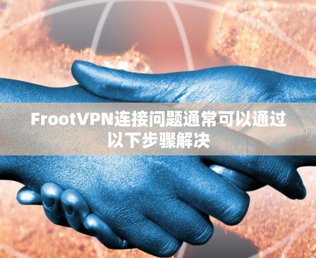 FrootVPN连接问题通常可以通过以下步骤解决 FrootVPN连接问题通常可以通过以下步骤解决
