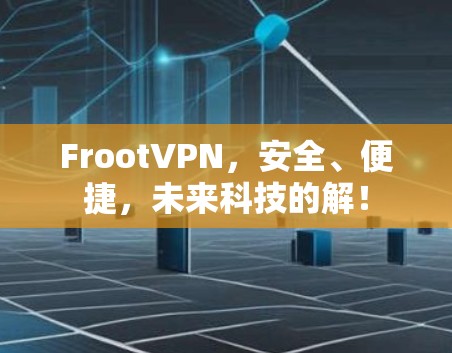FrootVPN,安全、便捷,未来科技的解! FrootVPN,安全、便捷,未来科技的解!