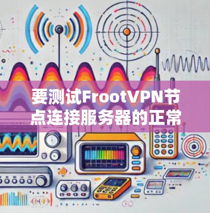 要测试FrootVPN节点连接服务器的正常性,可以按照以下步骤进行分析和测试 要测试FrootVPN节点连接服务器的正常性,可以按照以下步骤进行分析和测试