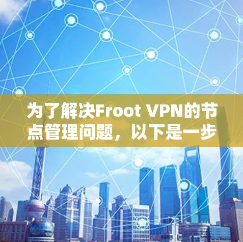 为了解决Froot VPN的节点管理问题,以下是一步步的解决方案 为了解决Froot VPN的节点管理问题,以下是一步步的解决方案
