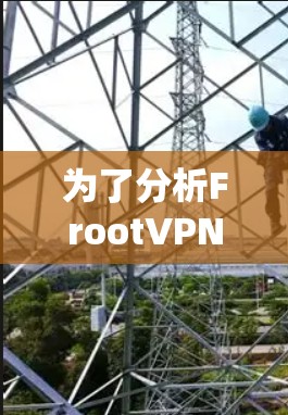 为了分析FrootVPN节点的测速情况,以下是一个详细的步骤说明 为了分析FrootVPN节点的测速情况,以下是一个详细的步骤说明