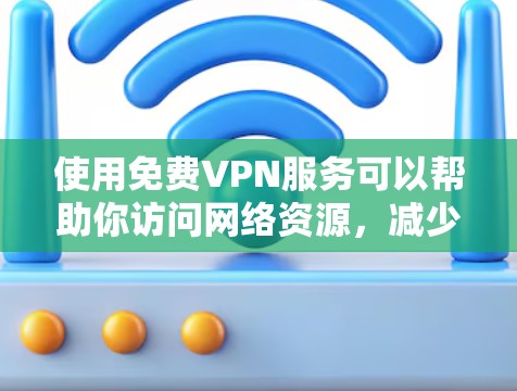 使用免费VPN服务可以帮助你访问网络资源,减少上网负担,同时保护你的网络安全。以下是免费VPN的一些功能介绍 使用免费VPN服务可以帮助你访问网络资源,减少上网负担,同时保护你的网络安全。以下是免费VPN的一些功能介绍