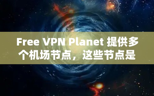 Free VPN Planet 提供多个机场节点,这些节点是为特定目的地设置的VPN入口。以下是 Free VPN Planet 的机场节点列表 Free VPN Planet 提供多个机场节点,这些节点是为特定目的地设置的VPN入口。以下是 Free VPN Planet 的机场节点列表