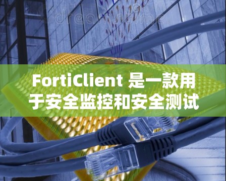 FortiClient 是一款用于安全监控和安全测试的工具,广泛应用于企业环境。以下是关于 FortiClient 的一些下载和使用信息 FortiClient 是一款用于安全监控和安全测试的工具,广泛应用于企业环境。以下是关于 FortiClient 的一些下载和使用信息