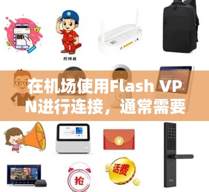 在机场使用Flash VPN进行连接，通常需要根据具体的VPN服务提供商和机场的规定来确定是否允许使用。以下是一些常见的情况和建议