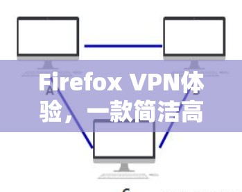 Firefox VPN体验，一款简洁高效VPN解决方案