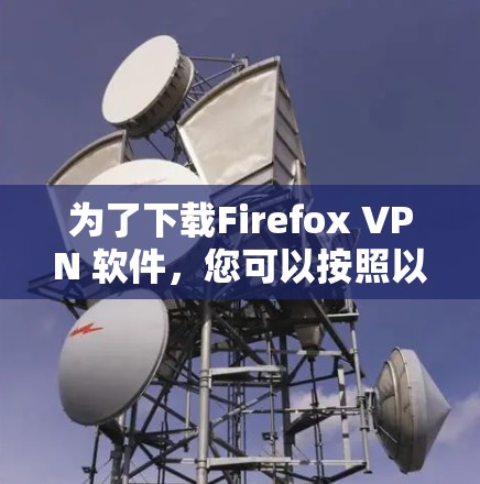 为了下载Firefox VPN 软件，您可以按照以下步骤进行