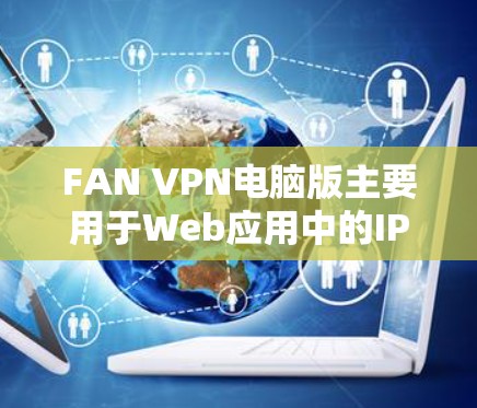 FAN VPN电脑版主要用于Web应用中的IP过滤和流量控制，但它并不具备直接的配置设置功能，通常需要通过代理服务器来配置。以下是一些常见配置方式