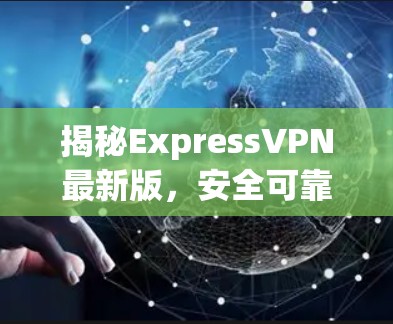 揭秘ExpressVPN最新版，安全可靠，防护完美