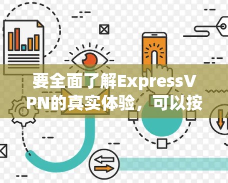 要全面了解ExpressVPN的真实体验，可以按照以下步骤进行