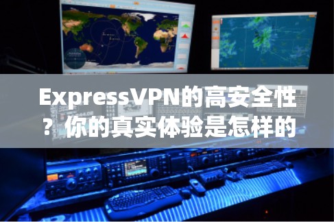ExpressVPN的高安全性？你的真实体验是怎样的？