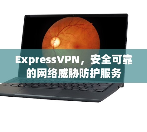 ExpressVPN，安全可靠的网络威胁防护服务