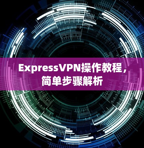 ExpressVPN操作教程，简单步骤解析