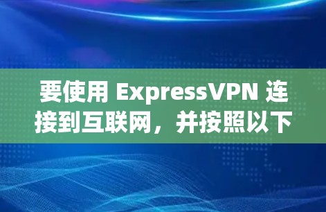 要使用 ExpressVPN 连接到互联网，并按照以下步骤操作