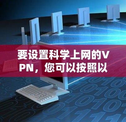 要设置科学上网的VPN，您可以按照以下步骤操作