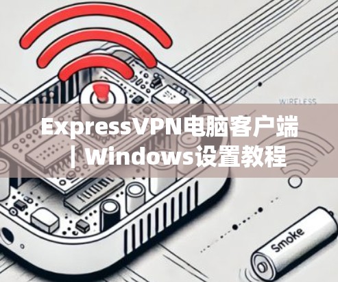 ExpressVPN电脑客户端｜Windows设置教程