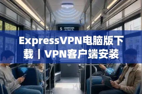 ExpressVPN电脑版下载｜VPN客户端安装