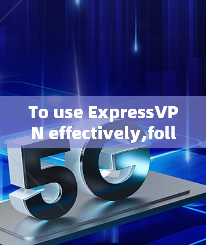 To use ExpressVPN effectively,follow these organized steps: