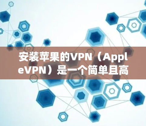 安装苹果的VPN（AppleVPN）是一个简单且高效的解决方案，适合大多数用户。以下是使用苹果VPN保护你的电脑的步骤指南