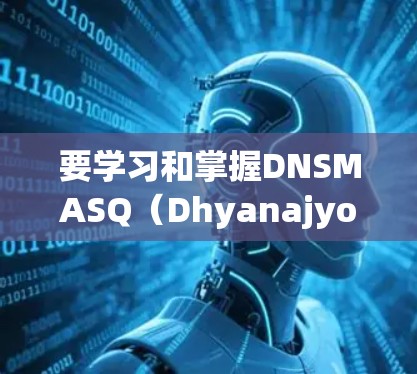 要学习和掌握DNSMASQ（Dhyanajyotirya Namaskar Saptamhashi Sarvadhi）的安全加密协议，可以按照以下步骤进行