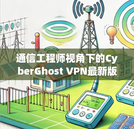 通信工程师视角下的CyberGhost VPN最新版