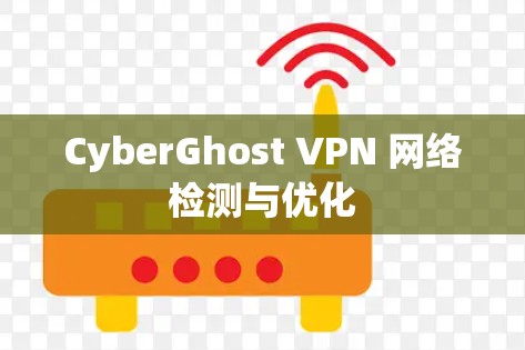 CyberGhost VPN 网络检测与优化