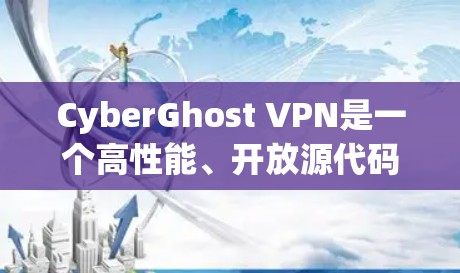 CyberGhost VPN是一个高性能、开放源代码的VPN软件，支持多种设备安装。以下是下载和安装的具体步骤