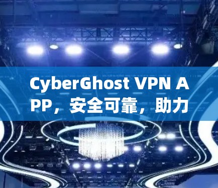CyberGhost VPN APP，安全可靠，助力您的网络隐私