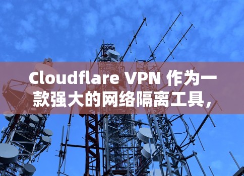 Cloudflare VPN 作为一款强大的网络隔离工具，以其端口隔离、多设备支持和在线服务而闻名。以下是Cloudflare VPN 替代工具的功能比较
