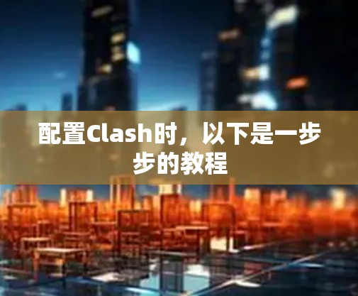 配置Clash时，以下是一步步的教程