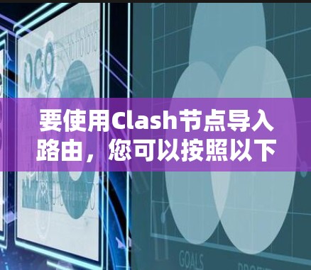 要使用Clash节点导入路由，您可以按照以下步骤进行