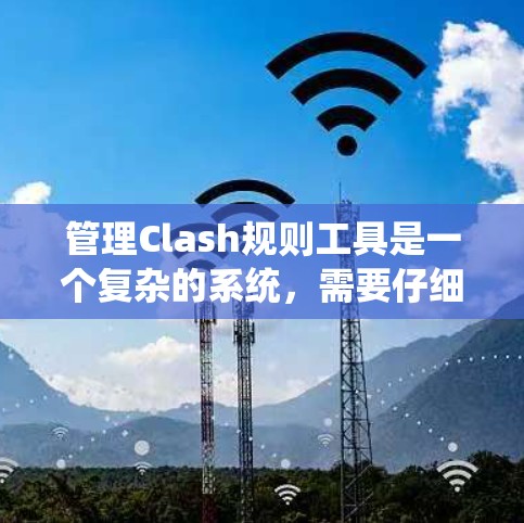 管理Clash规则工具是一个复杂的系统，需要仔细规划和执行。以下是一步步的解决方案