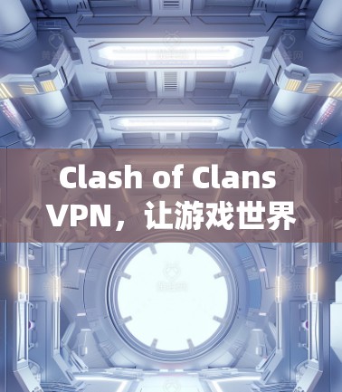 Clash of Clans VPN，让游戏世界更便捷